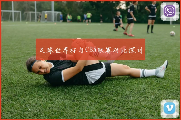 足球世界杯与CBA联赛对比探讨