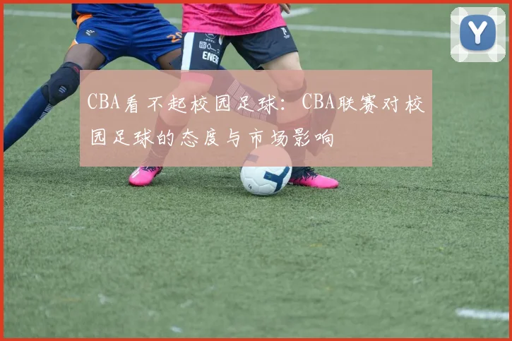 CBA看不起校园足球：CBA联赛对校园足球的态度与市场影响