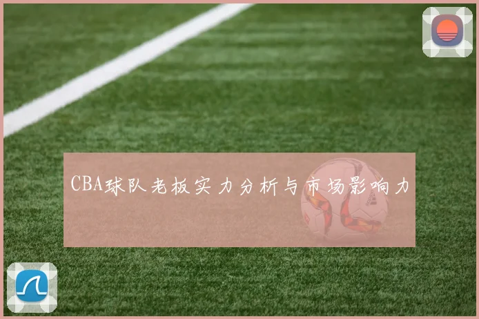 CBA球队老板实力分析与市场影响力