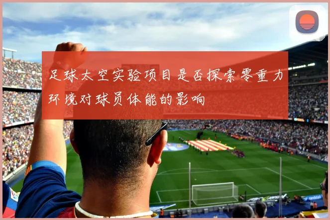 足球太空实验项目是否探索零重力环境对球员体能的影响