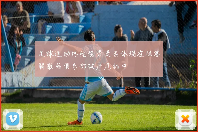 足球运动终结场景是否体现在联赛解散或俱乐部破产危机中