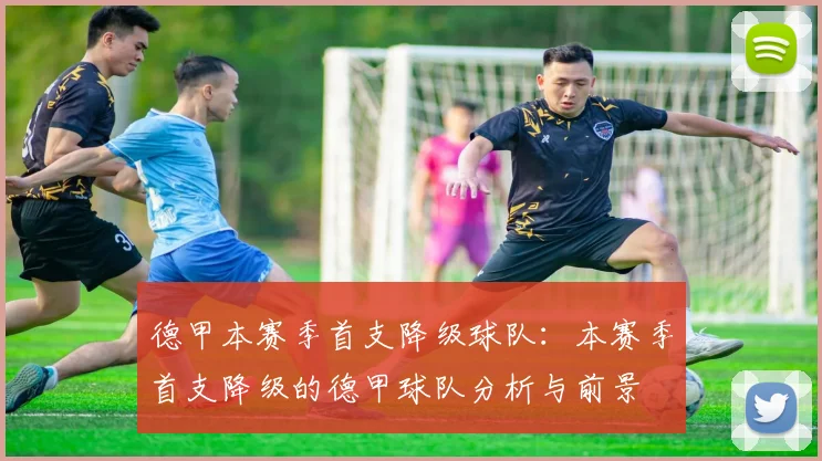 德甲本赛季首支降级球队：本赛季首支降级的德甲球队分析与前景