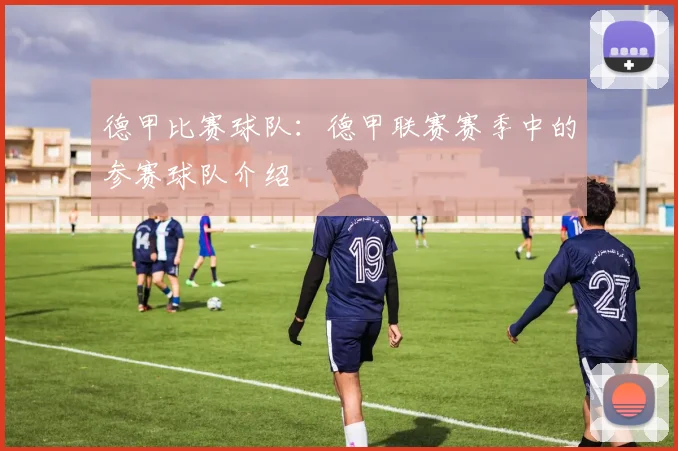 德甲比赛球队：德甲联赛赛季中的参赛球队介绍