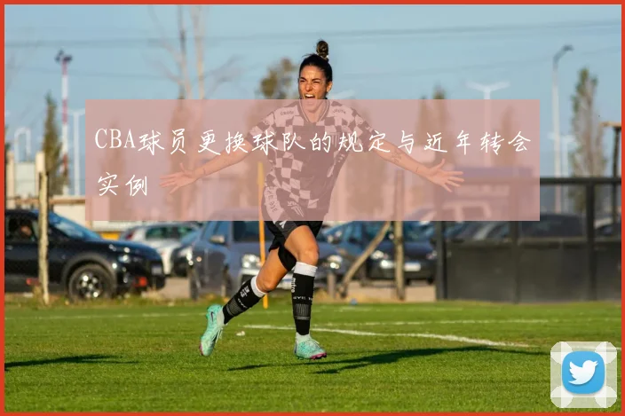 CBA球员更换球队的规定与近年转会实例