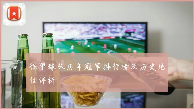 德甲球队历年冠军排行榜及历史地位评析