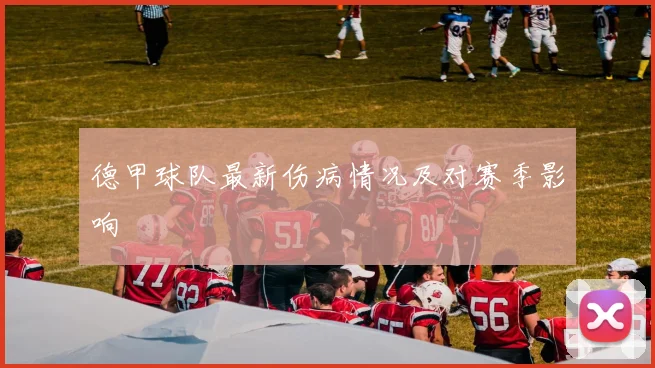 德甲球队最新伤病情况及对赛季影响