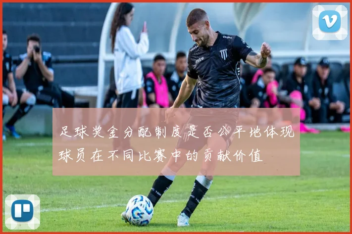 足球奖金分配制度是否公平地体现球员在不同比赛中的贡献价值