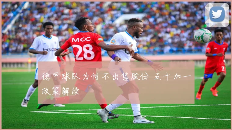 德甲球队为何不出售股份 五十加一政策解读